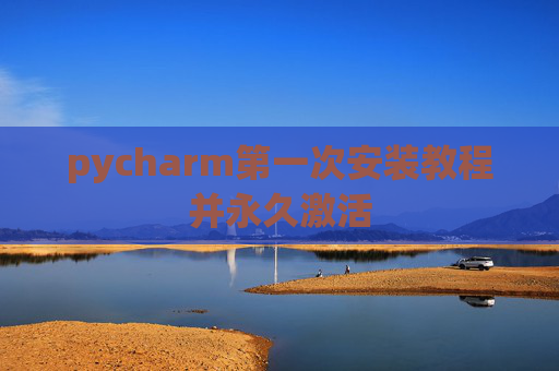 pycharm第一次安装教程并永久激活
