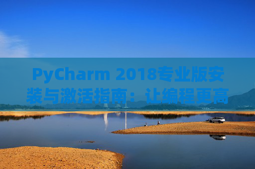 PyCharm 2018专业版安装与激活指南：让编程更高效